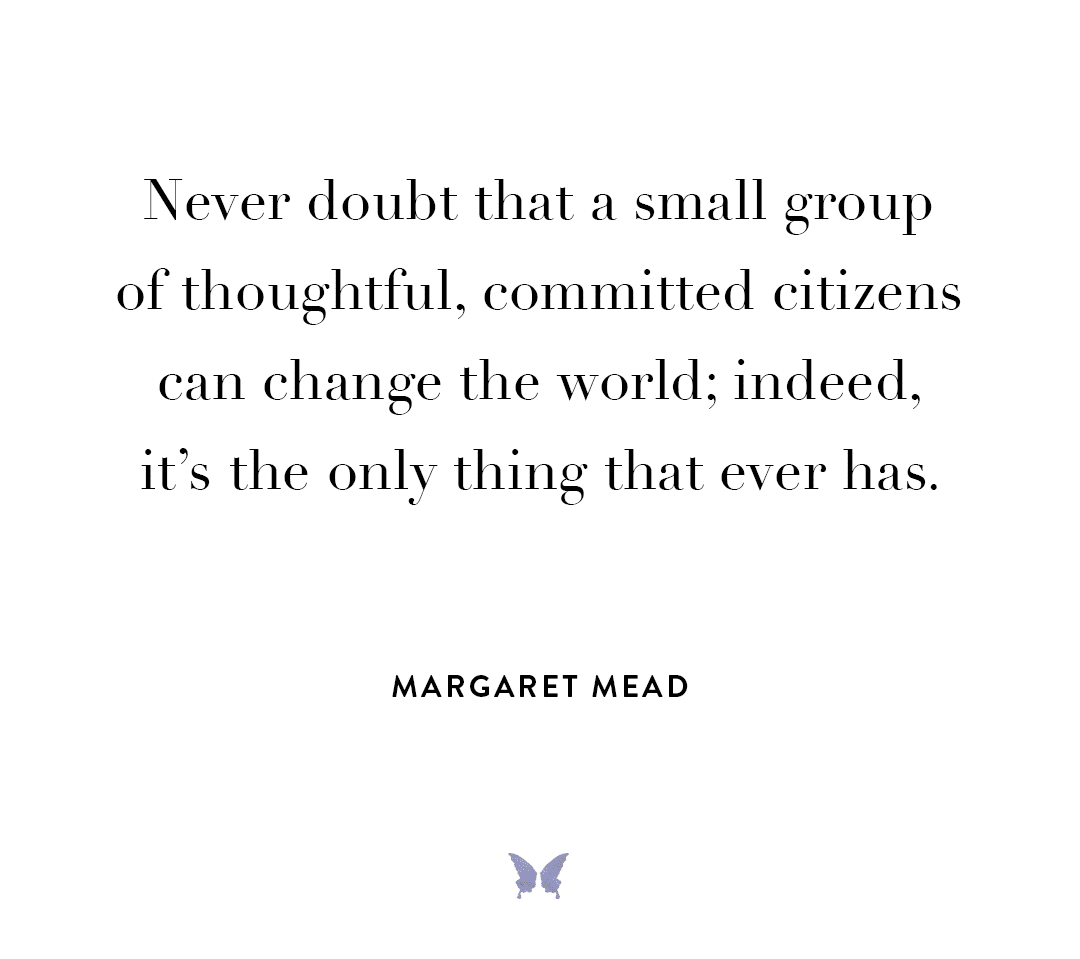 Politics - “Never doubt that a small group of thoughtful, committed citizens can change the world; indeed, it’s the only thing that ever has.” – Margaret Mead