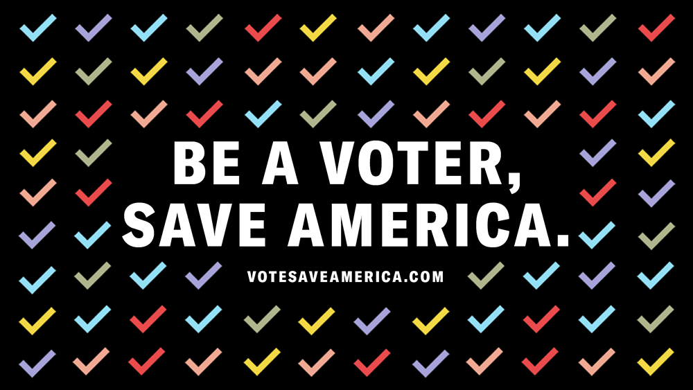 Be a voter. Save America this election.